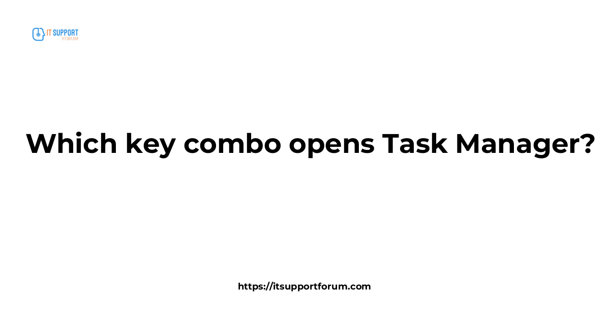 Which key combo opens Task Manager? | IT Support Forum